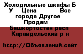 Холодильные шкафы Б/У  › Цена ­ 9 000 - Все города Другое » Продам   . Башкортостан респ.,Караидельский р-н